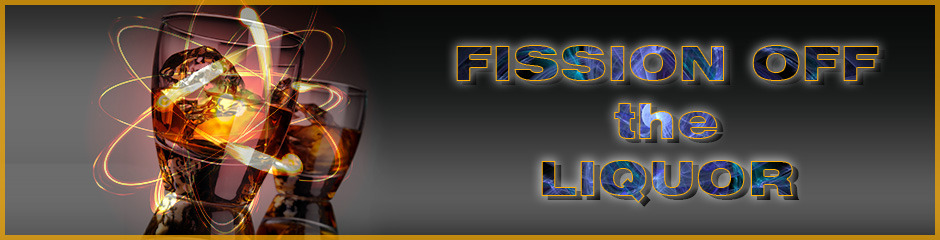 Fission Off the Liquor